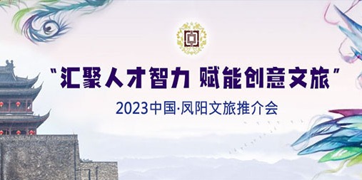 “汇聚人才智力 赋能创意文旅” 2023中国·凤阳文旅推介会