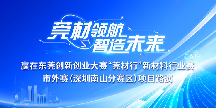 赢在东莞创新创业大赛“莞材行”新材料行业赛市外赛 （深圳南山分赛区）项目路演